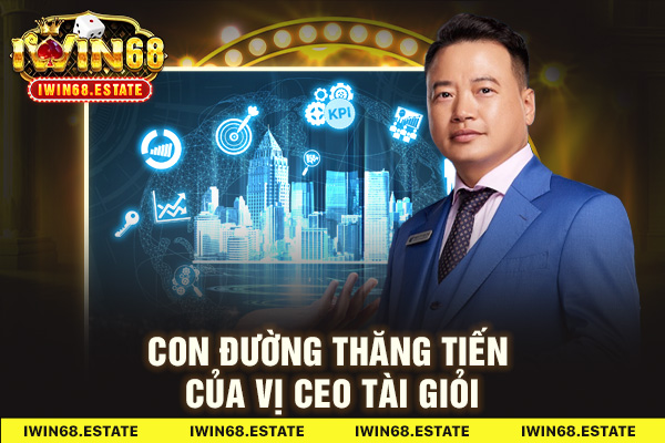 Con đường thăng tiến của vị CEO tài giỏi